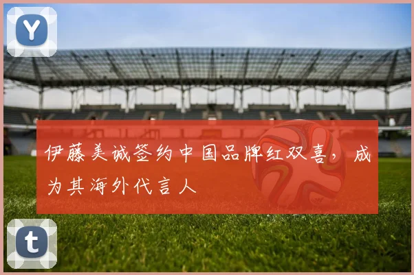 伊藤美诚签约中国品牌红双喜,成为其海外代言人