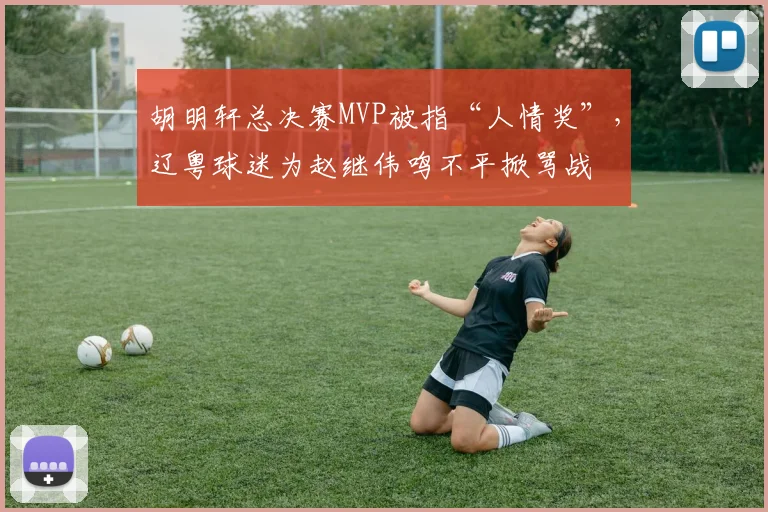 胡明轩总决赛MVP被指“人情奖”,辽粤球迷为赵继伟鸣不平掀骂战