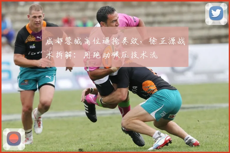 成都蓉城高位逼抢奏效，徐正源战术拆解：用跑动碾压技术流